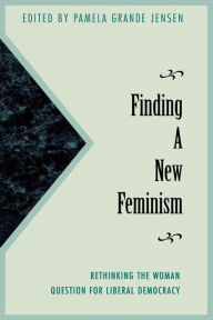 Title: Finding a New Feminism: Rethinking the Woman Question for Liberal Democracy / Edition 1, Author: Pamela Grande Jensen