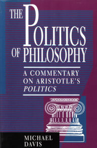 Title: The Politics of Philosophy: A Commentary on Aristotle's Politics / Edition 1, Author: Michael Davis