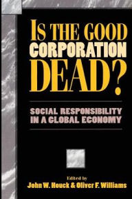 Title: Is the Good Corporation Dead?: Social Responsibility in a Global Economy / Edition 1, Author: John W. Houck