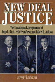 Title: New Deal Justice: The Constitutional Jurisprudence of Hugo L. Black, Felix Frankfurter, and Robert H. Jackson, Author: Jeffrey D. Hockett