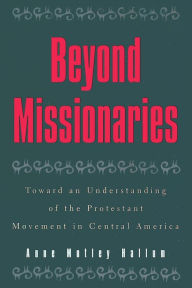 Title: Beyond Missionaries: Toward an Understanding of the Protestant Movement in Central America, Author: Anne Motley Hallum