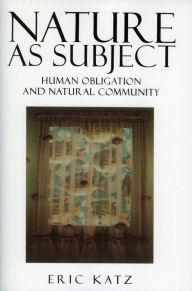 Title: Nature as Subject: Human Obligation and Natural Community, Author: Eric Katz New Jersey Institute of T