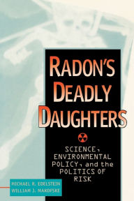 Title: Radon's Deadly Daughters: Science, Environmental Policy, and the Politics of Risk / Edition 1, Author: Michael R. Edelstein