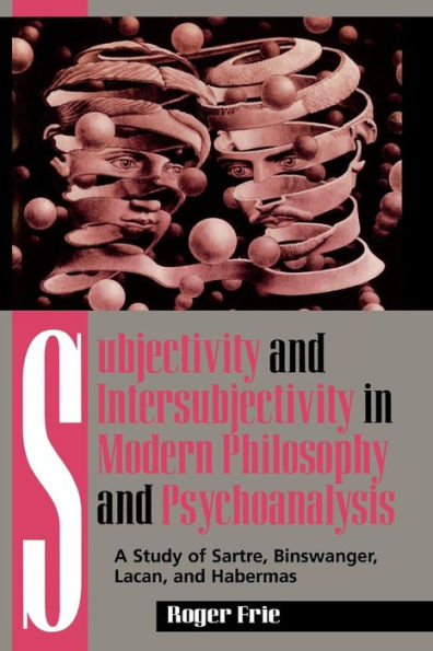 Subjectivity and Intersubjectivity Modern Philosophy Psychoanalysis: A Study of Sartre, Binswanger, Lacan, Habermas