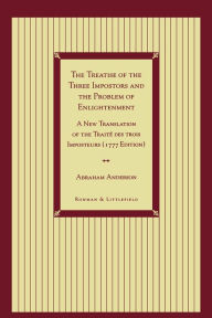 Title: The Treatise of the Three Impostors and the Problem of Enlightenment: A New Translation of the Traite DES Trois Imposteurs with Three Essays in Commentary, Author: Abraham Anderson