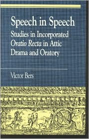 Title: Speech in Speech: Studies in Incorporated Oratio Recta in Attic Drama and Oratory, Author: Victor Bers Classics Department