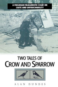 Title: Two Tales of Crow and Sparrow: A Freudian Folkloristic Essay on Caste and Untouchability / Edition 1, Author: Alan Dundes University of California