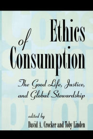 Title: Ethics of Consumption: The Good Life, Justice, and Global Stewardship / Edition 1, Author: David A. Crocker
