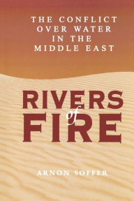 Title: Rivers of Fire: The Conflict over Water in the Middle East / Edition 1, Author: Arnon Soffer