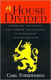 Title: A House Divided: Catholics, Socialists, and Flemish Nationalists in Nineteenth-Century Belgium, Author: Carl Strikwerda