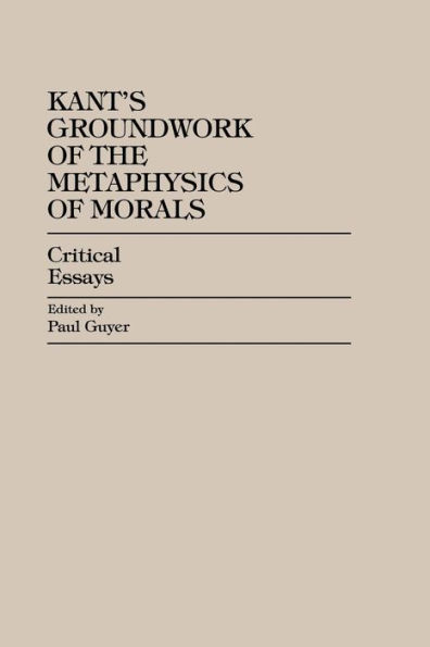 Kant's Groundwork of the Metaphysics of Morals: Critical Essays / Edition 1