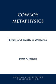 Title: Cowboy Metaphysics: Ethics and Death in Westerns / Edition 1, Author: Peter A. French