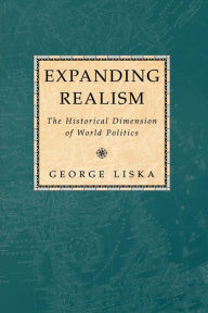 Title: Expanding Realism: The Historical Dimension of World Politics, Author: George Liska