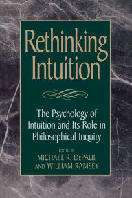 Title: Rethinking Intuition: The Psychology of Intuition and its Role in Philosophical Inquiry / Edition 1, Author: Michael R. DePaul