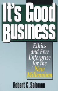 Title: It's Good Business: Ethics and Free Enterprise for the New Millennium / Edition 1, Author: Robert C. Solomon Quincy Lee Centennial Professor of Business and Philosophy and Distinguishe