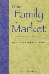 Title: From Family to Market: Labor Allocation in Contemporary China / Edition 1, Author: Fei-Ling Wang