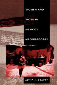 Title: Women and Work in Mexico's Maquiladoras / Edition 1, Author: Altha J. Cravey