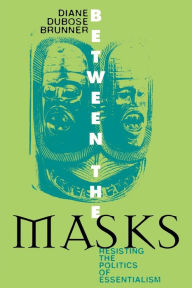 Title: Between the Masks: Resisting the Politics of Essentialism, Author: Diane DuBose Brunner