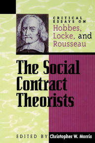 Title: The Social Contract Theorists: Critical Essays on Hobbes, Locke, and Rousseau / Edition 1, Author: Christopher W. Morris