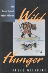 Title: Wild Hunger: The Primal Roots of Modern Addiction, Author: Bruce Wilshire