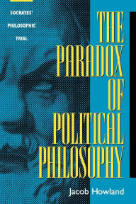 Title: The Paradox of Political Philosophy: Socrates' Philosophic Trial, Author: Jacob Howland