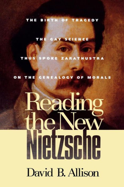 Reading the New Nietzsche: The Birth of Tragedy, The Gay Science, Thus Spoke Zarathustra, and On the Genealogy of Morals / Edition 1