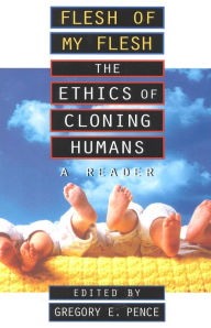 Title: Flesh of My Flesh: The Ethics of Cloning Humans A Reader / Edition 1, Author: Gregory E. Pence University of Alabama at