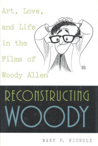 Title: Reconstructing Woody: Art, Love, and Life in the Films of Woody Allen / Edition 1, Author: Mary P. Nichols Emerita Professor of Political Science at Baylor University