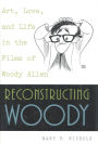 Reconstructing Woody: Art, Love, and Life in the Films of Woody Allen / Edition 1