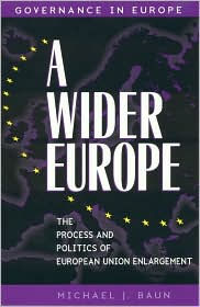 Title: A Wider Europe: The Process and Politics of European Union Enlargement, Author: Michael J. Baun