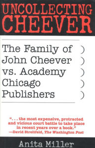 Title: Uncollecting Cheever: The Family of John Cheever vs. Academy Chicago Publishers, Author: Anita Miller