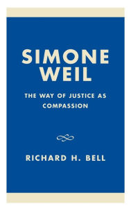 Title: Simone Weil: The Way of Justice as Compassion, Author: Richard H. Bell
