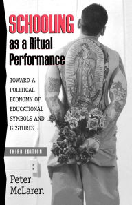 Title: Schooling as a Ritual Performance: Towards a Political Economy of Educational Symbols and Gestures, Author: Peter McLaren
