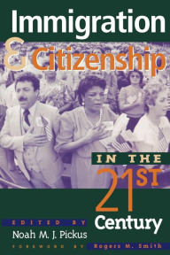 Title: Immigration and Citizenship in the Twenty-First Century / Edition 1, Author: Noah M. J. Pickus