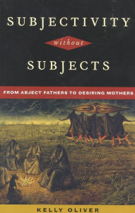 Title: Subjectivity Without Subjects: From Abject Fathers to Desiring Mothers, Author: Kelly Oliver SUNY