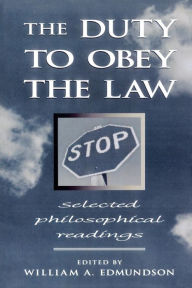 Title: The Duty to Obey the Law: Selected Philosophical Readings / Edition 1, Author: William A. Edmundson