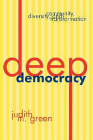 Title: Deep Democracy: Community, Diversity, and Transformation / Edition 1, Author: Judith M. Green