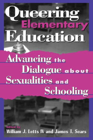 Title: Queering Elementary Education: Advancing the Dialogue about Sexualities and Schooling / Edition 1, Author: William J. Letts IV