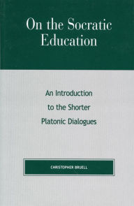 Title: On the Socratic Education: An Introduction to the Shorter Platonic Dialogues / Edition 1, Author: Christopher Bruell