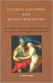 Title: Citizen-Soldiers and Manly Warriors: Military Service and Gender in the Civic Republican Tradition / Edition 288, Author: Claire R. Snyder