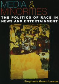 Title: Media & Minorities: The Politics of Race in News and Entertainment / Edition 1, Author: Stephanie Greco Larson