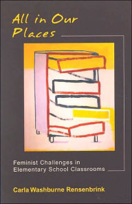 Title: All in Our Places: Feminist Challenges in Elementary School Classrooms / Edition 1, Author: Carla Washburne Rensenbrink