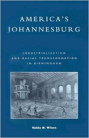 Title: America's Johannesburg: Industrialization and Racial Transformation in Birmingham, Author: Bobby M. Wilson
