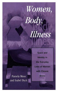 Title: Women, Body, Illness: Space and Identity in the Everyday Lives of Women with Chronic Illness, Author: Pamela Moss University of Victoria