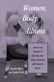 Title: Women, Body, Illness: Space and Identity in the Everyday Lives of Women with Chronic Illness, Author: Pamela Moss University of Victoria