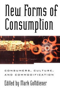 Title: New Forms of Consumption: Consumers, Culture, and Commodification / Edition 1, Author: Mark Gottdiener
