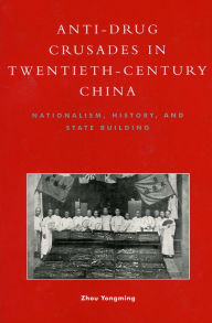 Title: Anti-Drug Crusades in Twentieth-Century China: Nationalism, History, and State-Building / Edition 208, Author: Zhou Yongming