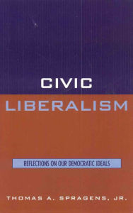 Title: Civic Liberalism: Reflections on Our Democratic Ideals / Edition 1, Author: Thomas A. Spragens Jr. Professor of political sc