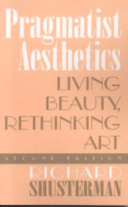 Title: Pragmatist Aesthetics: Living Beauty, Rethinking Art / Edition 2, Author: Richard Shusterman