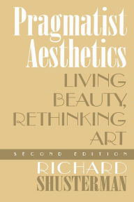 Title: Pragmatist Aesthetics: Living Beauty, Rethinking Art / Edition 2, Author: Richard Shusterman